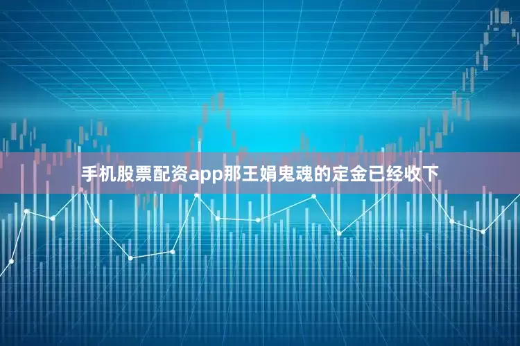 手机股票配资app那王娟鬼魂的定金已经收下