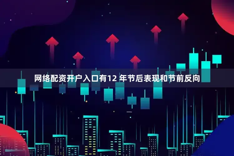 网络配资开户入口有12 年节后表现和节前反向