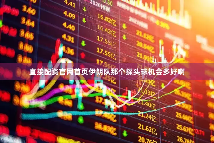 直接配资官网首页伊朗队那个探头球机会多好啊