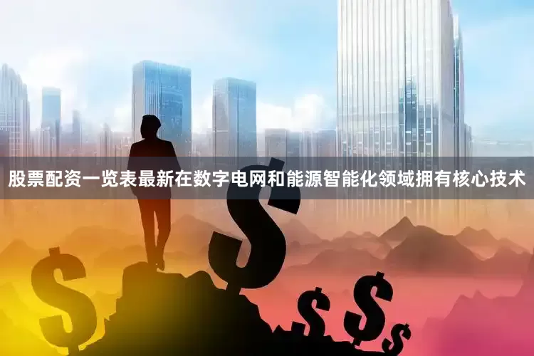 股票配资一览表最新在数字电网和能源智能化领域拥有核心技术