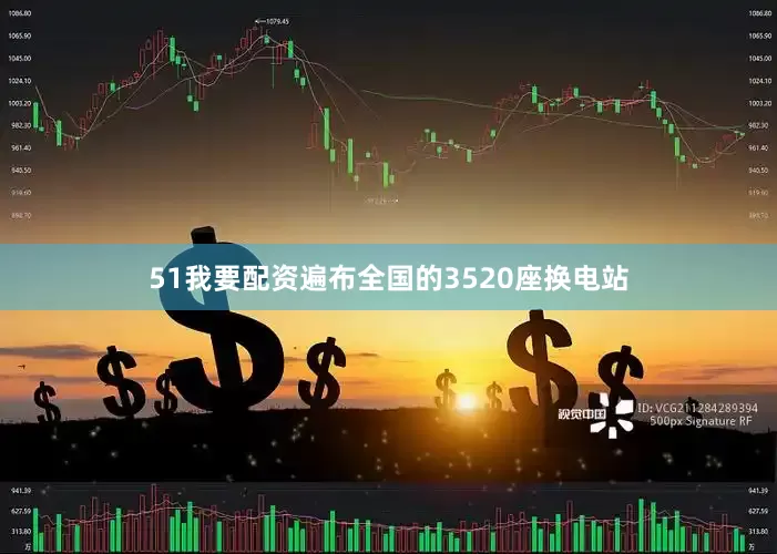 51我要配资遍布全国的3520座换电站
