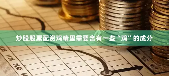 炒股股票配资鸡精里需要含有一些“鸡”的成分