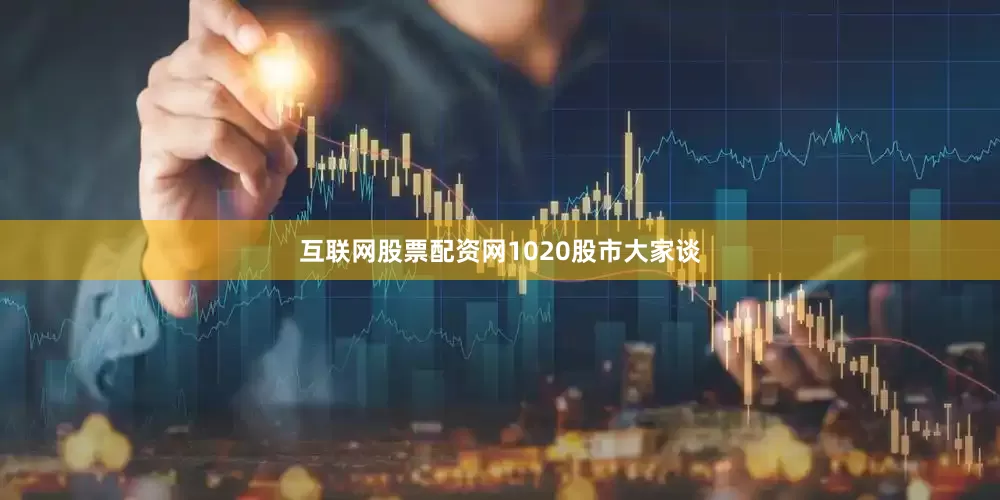 互联网股票配资网1020股市大家谈