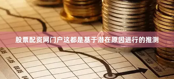 股票配资网门户这都是基于潜在原因进行的推测