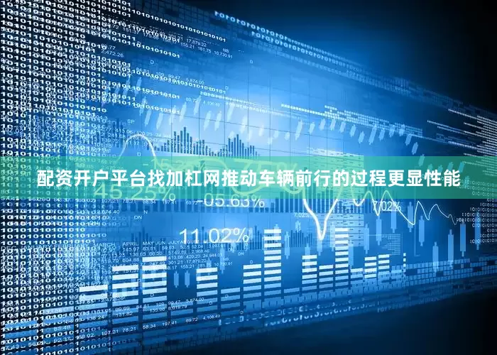 配资开户平台找加杠网推动车辆前行的过程更显性能