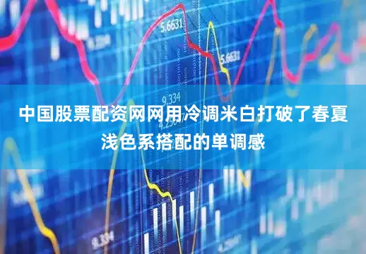 中国股票配资网网用冷调米白打破了春夏浅色系搭配的单调感
