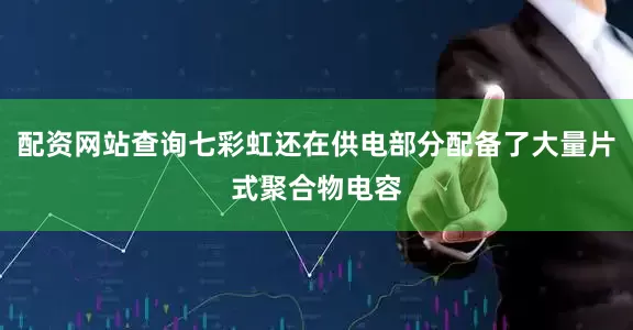 配资网站查询七彩虹还在供电部分配备了大量片式聚合物电容