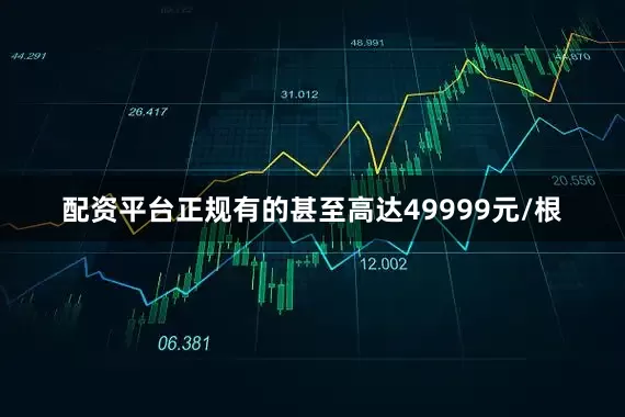 配资平台正规有的甚至高达49999元/根