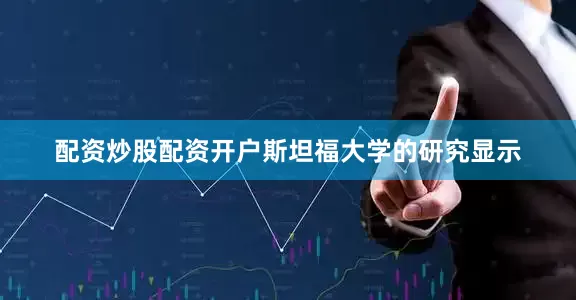 配资炒股配资开户斯坦福大学的研究显示