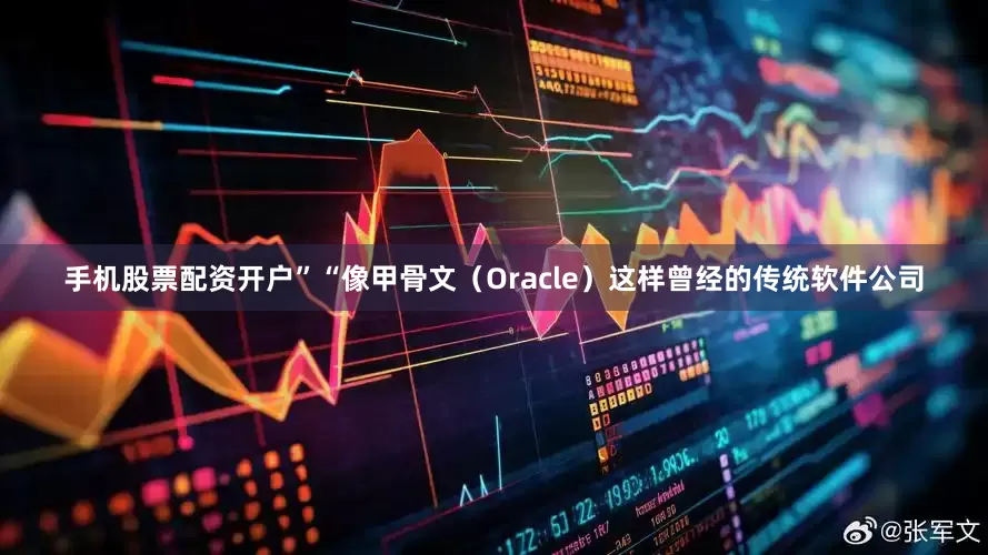 手机股票配资开户”“像甲骨文（Oracle）这样曾经的传统软件公司
