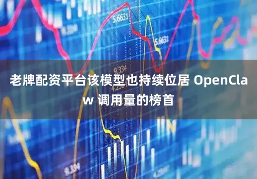 老牌配资平台该模型也持续位居 OpenClaw 调用量的榜首