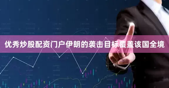 优秀炒股配资门户伊朗的袭击目标覆盖该国全境