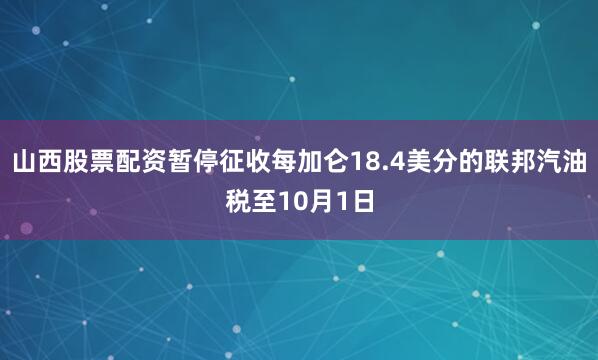 山西股票配资暂停征收每加仑18.4美分的联邦汽油税至10月1日