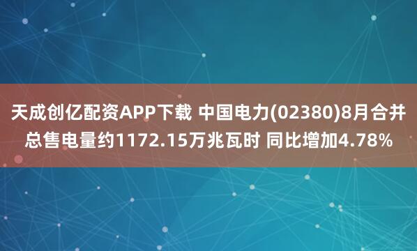 天成创亿配资APP下载 中国电力(02380)8月合并总售电量约1172.15万兆瓦时 同比增加4.78%
