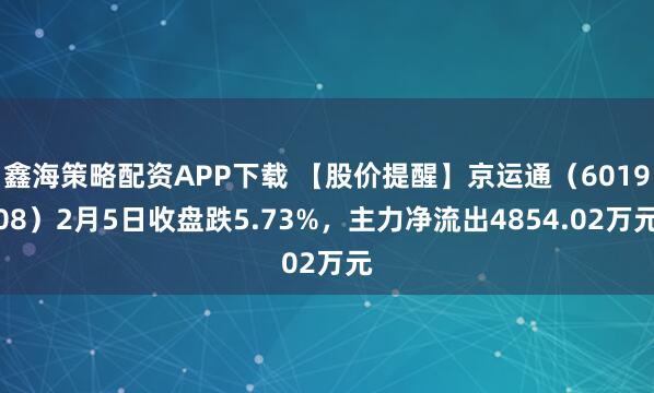 鑫海策略配资APP下载 【股价提醒】京运通（601908）2月5日收盘跌5.73%，主力净流出4854.02万元